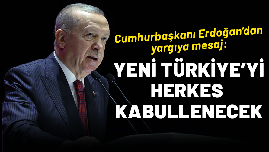 Cumhurbaşkanı Erdoğan’dan yargıya mesaj: Adalet mülkün temelidir, yeni Türkiye’yi herkes kabullenecek