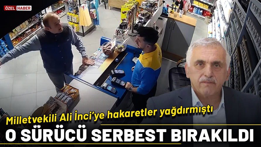 İstasyonu basıp, Milletvekili Ali İnci'ye hakaretler yağdırmıştı! O sürücü serbest bırakıldı