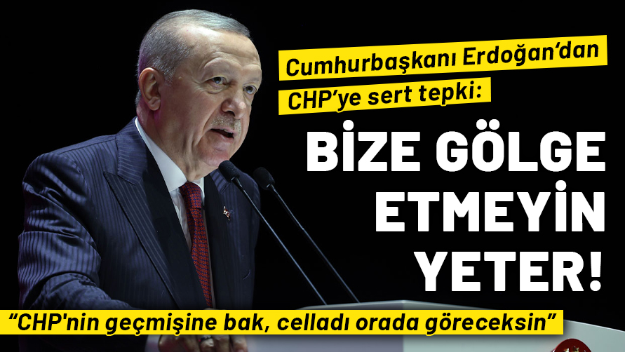 Cumhurbaşkanı Erdoğan’dan CHP’ye sert tepki: Bize gölge etmeyin