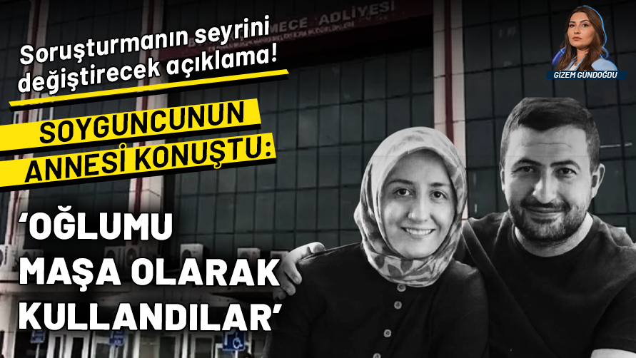 Adliye soyguncusunun annesinden soruşturmanın seyrini değiştirecek açıklama: Oğluma bunu yaptırdılar onu maşa olarak kullandılar