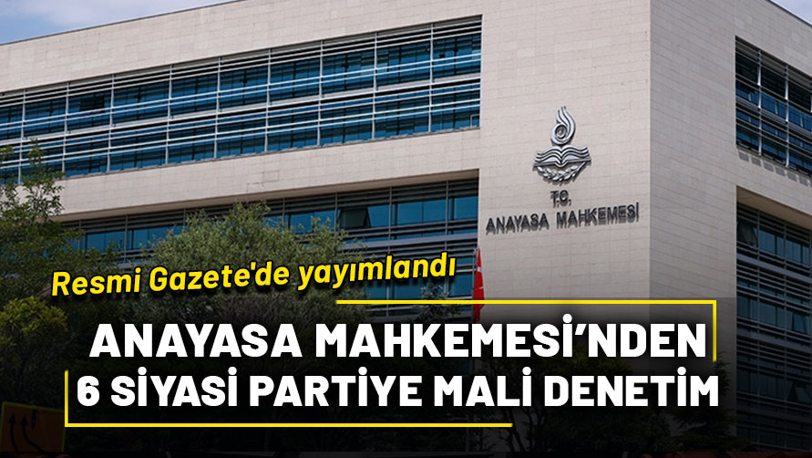 Anayasa Mahkemesinin 6 siyasi partiye yönelik mali denetim kararları Resmi Gazete'de