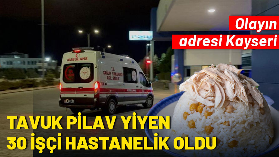 Kayseri'de tavuk pilav yiyen 30 işçi hastanelik oldu