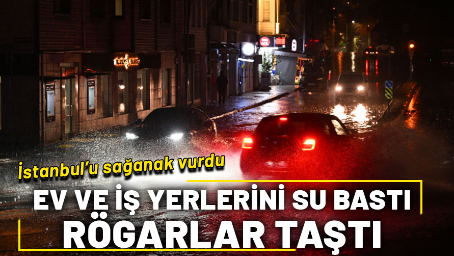 İstanbul’u sağanak vurdu! Ev ve iş yerlerini su bastı