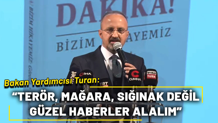 Bakan Yardımcısı Turan: Terör, mağara, sığınak değil güzel haberler alalım