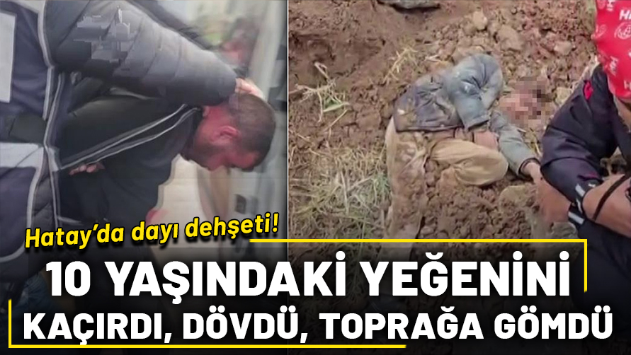 Hatay'da dayı dehşeti! 10 yaşındaki yeğenini kaçırıp dövdü, toprağa gömdü: Küçük çocuk 2 gün sonra böyle kurtarıldı...