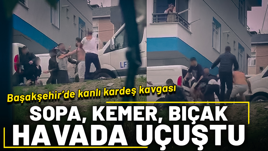 Başakşehir'de kanlı kardeş kavgası! Ortalık savaş alanına döndü: Sopa, kemer, bıçak havada uçuştu