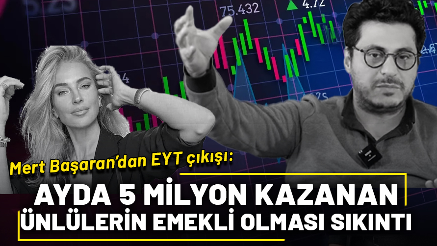 Mert Başaran'dan EYT çıkışı: Ayda 5 milyon kazananın emekli olması sıkıntı