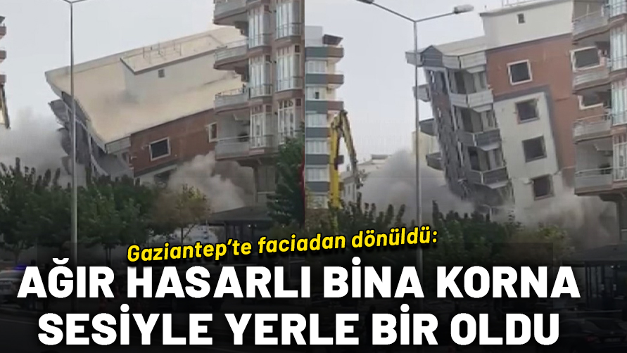 Gaziantep'de faciadan dönüldü: Ağır hasarlı bina, korna sesiyle bir anda yıkıldı