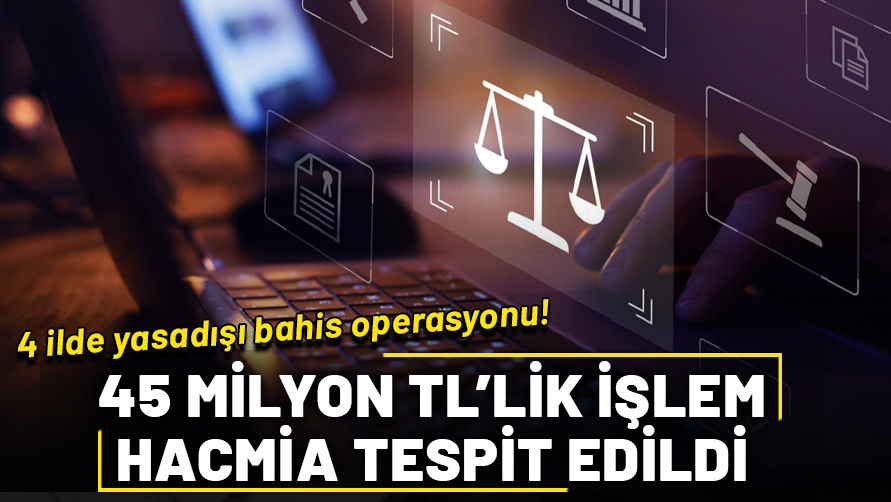 4 ilde yasadışı bahis operasyonu: 45 milyon TL’lik işlem hacmi tespit edildi