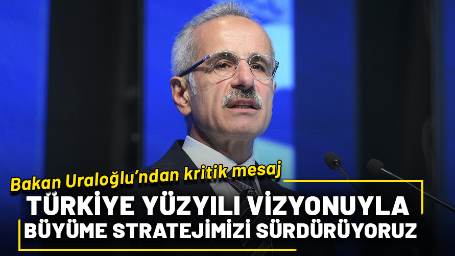 Bakan Uraloğlu: Türkiye Yüzyılı vizyonuyla büyüme stratejimizi sürdürüyoruz