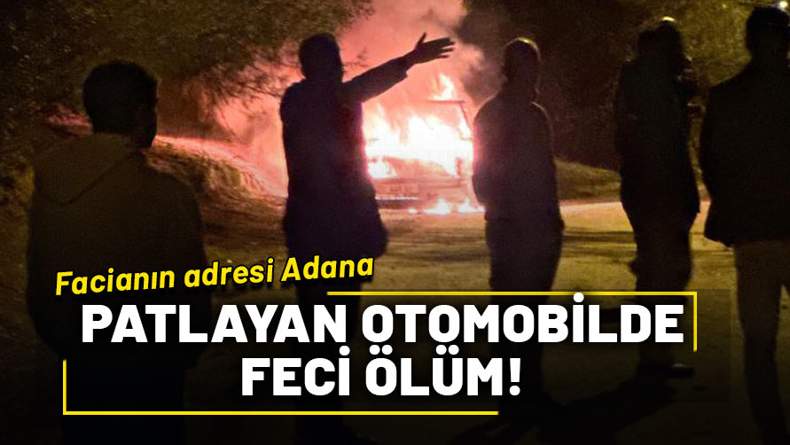 Facianın adresi Adana: Patlayan otomobilde feci ölüm