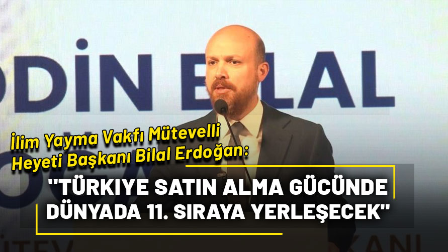 İlim Yayma Vakfı Mütevelli Heyeti Başkanı Erdoğan "Türkiye satın alma gücünde dünyada 11. sıraya yerleşecek"