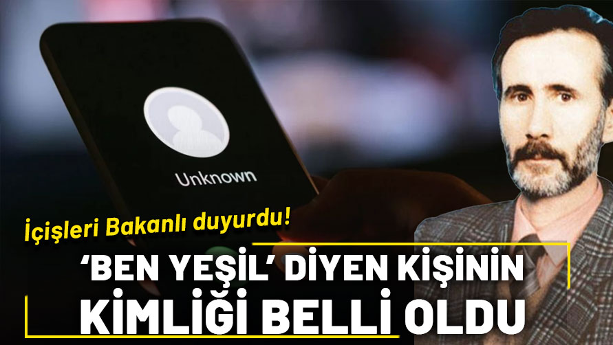 İçişleri Bakanlığı “Ben Yeşil” diyen kişinin kimliğini açıkladı!