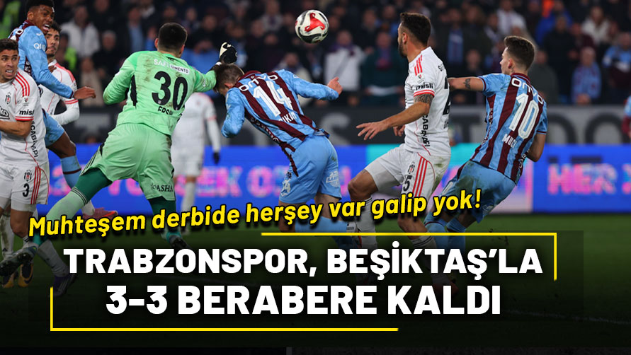 Heyecan dolu derbide Trabzonspor ile Beşiktaş 3-3 berabere kaldı