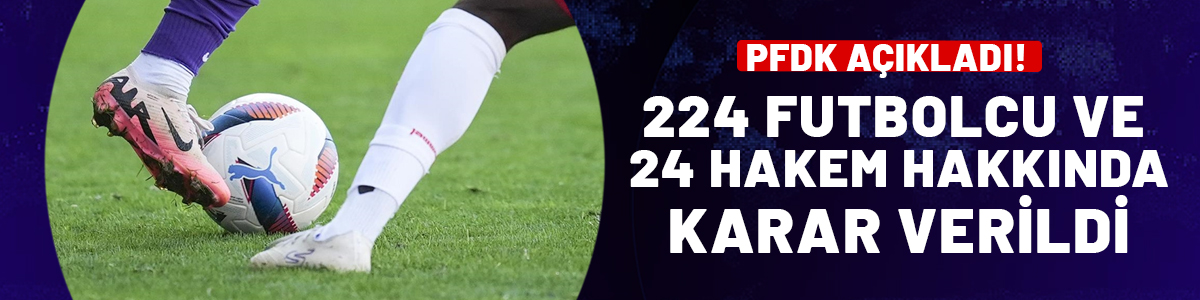 PFDK 224 futbolcu ve 24 hakem hakem hakkında karar verdi!