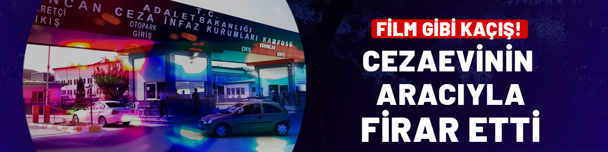 Film değil gerçek! Cezaevi hükümlüsü kurum aracıyla firar etti