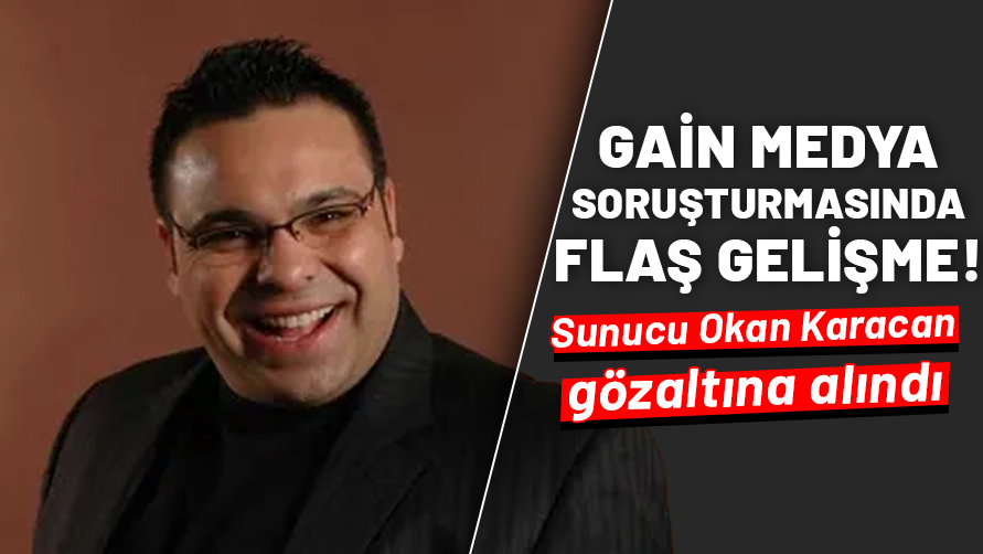 GAİN Medya soruşturmasında flaş gelişme: Sunucu Okan Karacan gözaltına alındı