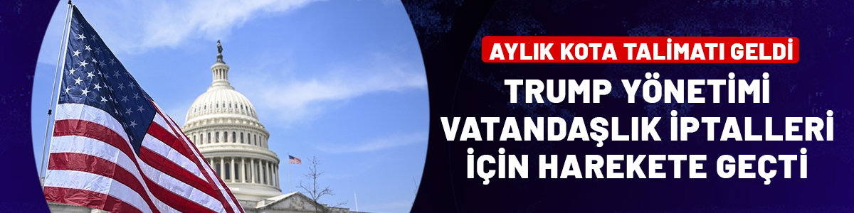 Trump yönetimi vatandaşlık iptalleri için harekete geçti: Aylık kota talimatı