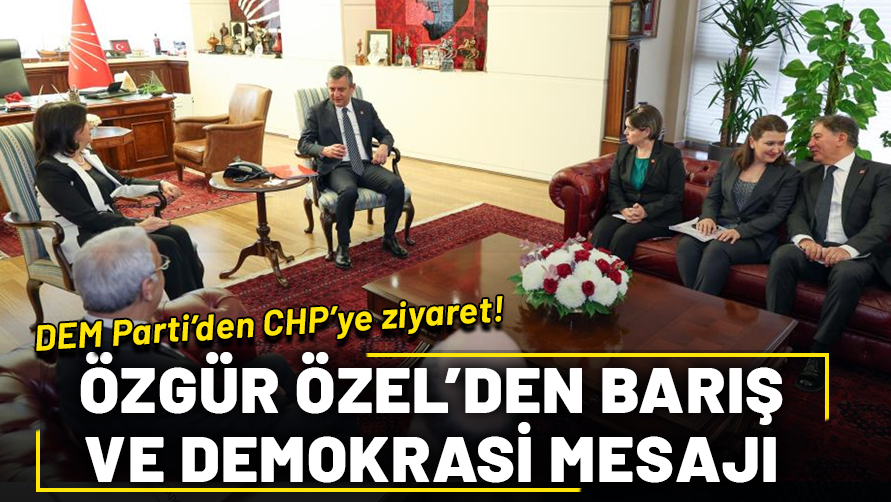 DEM Parti'den CHP'ye ziyaret! Özgür Özel'den barış ve demokrasi mesajı