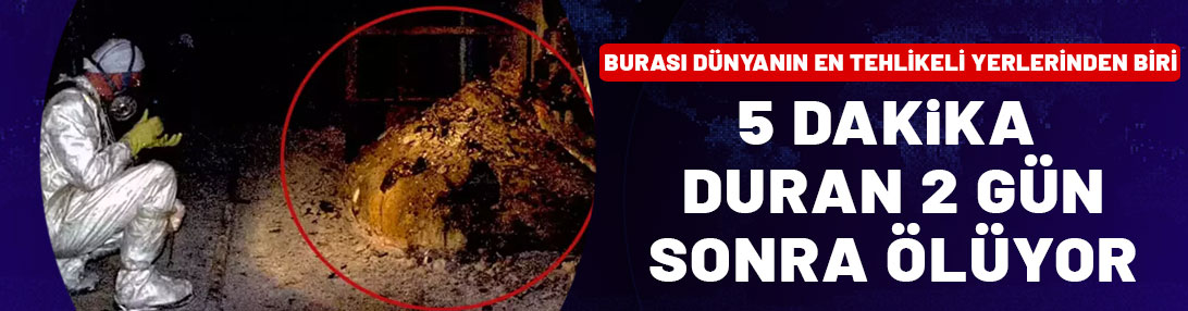 Burası dünyanın en tehlikeli yeri! Yanında 5 dakika duran 2 gün sonra ölüyor