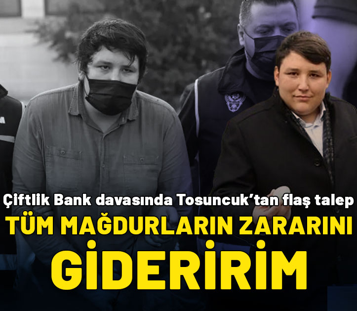 Çiftlik Bank davasında Tosuncuk'tan flaş talep: Tüm mağdurların zararını gideririm