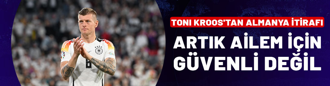 Toni Kroos'tan Almanya itirafı: Artık güvenli değil