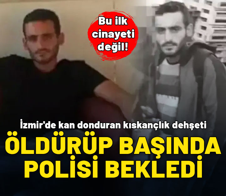 İzmir'de kan donduran kıskançlık cinayeti: Öldürüp başında polisi bekledi