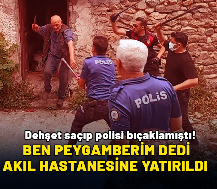 Dehşet saçıp polisi bıçaklamıştı: 'Ben peygamberim' dedi akıl hastanesine yatırıldı