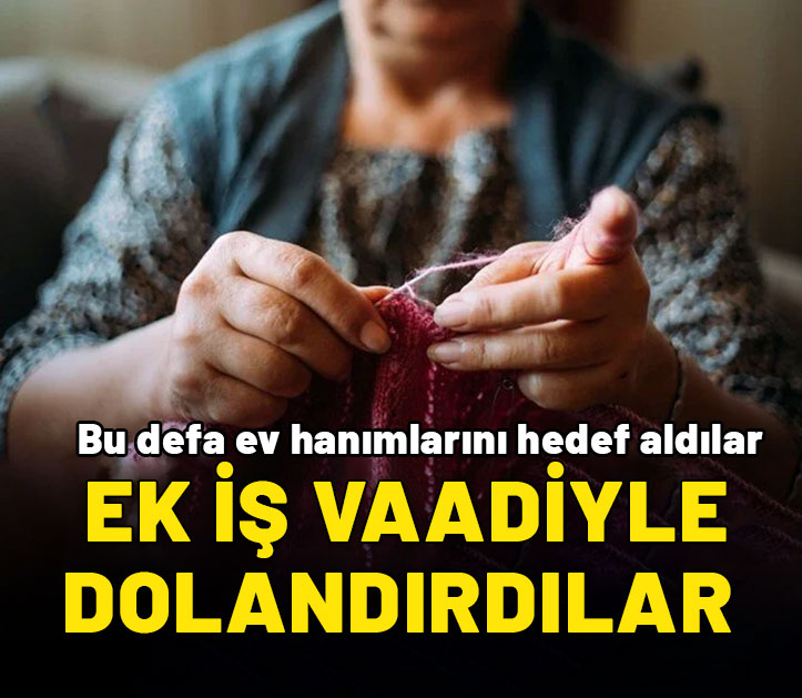 Bu defa ev hanımlarını hedef aldılar: Ek iş vaadiyle dolandırdılar