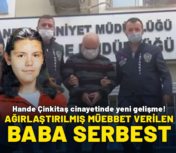 Hande Çinkitaş cinayetinde yeni gelişme! Ağırlaştırılmış müebbet verilen baba serbest