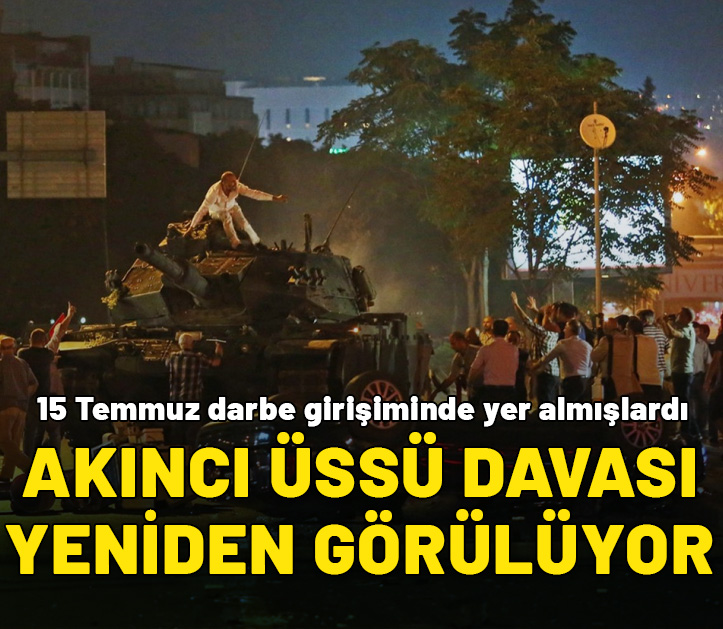 15 Temmuz'da Akıncı Üssü'ndeki eylemlere ilişkin dava yeniden görülüyor