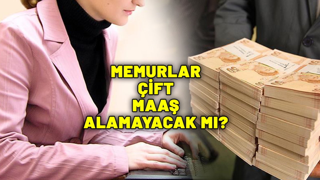 MEMURLAR ÇİFT MAAŞ ALAMAYACAK MI? Ortalığı karıştıran gelişme: Hangi memurlar çift maaş alır?