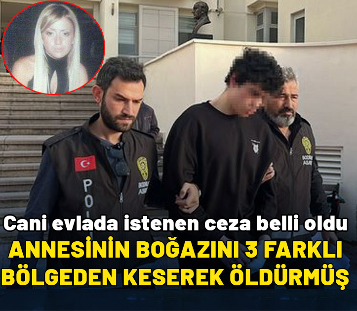 Annesinin boğazını 3 farklı bölgeden keserek öldürmüş: Cani evlada istenen ceza belli oldu