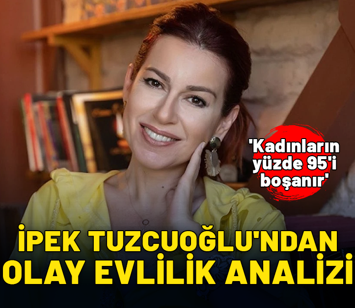 'Kadınların yüzde 95'i boşanır' İpek Tuzcuoğlu'ndan olay evlilik analizi