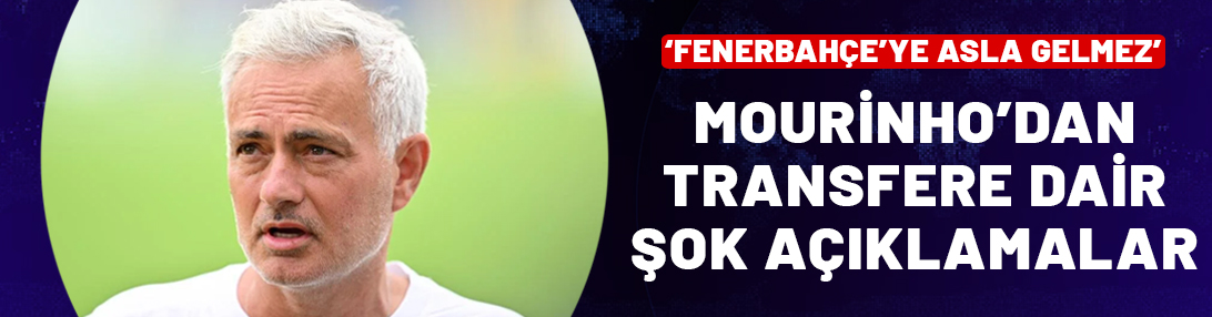 Jose Mourinho'dan flaş itiraflar: Fenerbahçe'ye asla gelmez