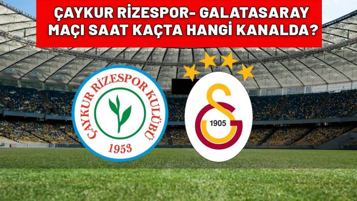 ÇAYKUR RİZESPOR- GALATASARAY MAÇI SAAT KAÇTA? Çaykur Rizespor-Galatasaray maçı hangi kanalda yayınlanacak?