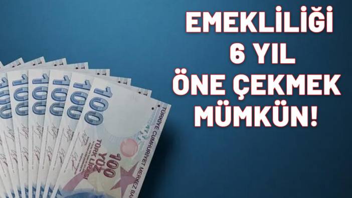 EMEKLİLİĞİ 2190 GÜN ÖNE ÇEKMEK MÜMKÜN: Tam 6 yıl erken emekli olacaksınız!