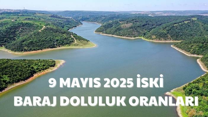 9 Mayıs 2025 Cuma İstanbul baraj doluluk oranları: İSKİ güncel baraj doluluk oranları ne?