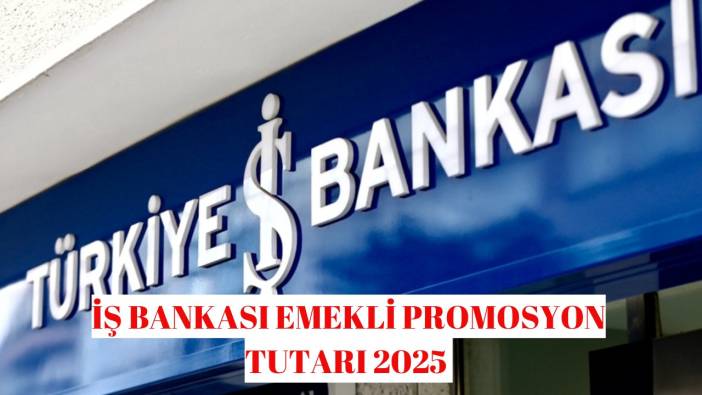 İş Bankası emekli promosyonu Mayıs 2025 ne kadar oldu? İş Bankası emekli promosyonu nasıl güncellenir?
