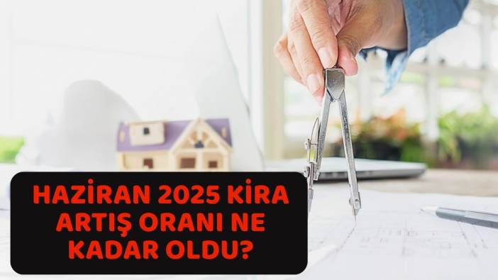 HAZİRAN 2025 KİRA ZAMMI BELLİ OLDU: Konut ve iş yeri yeni kira artış oranı ne kadar ?