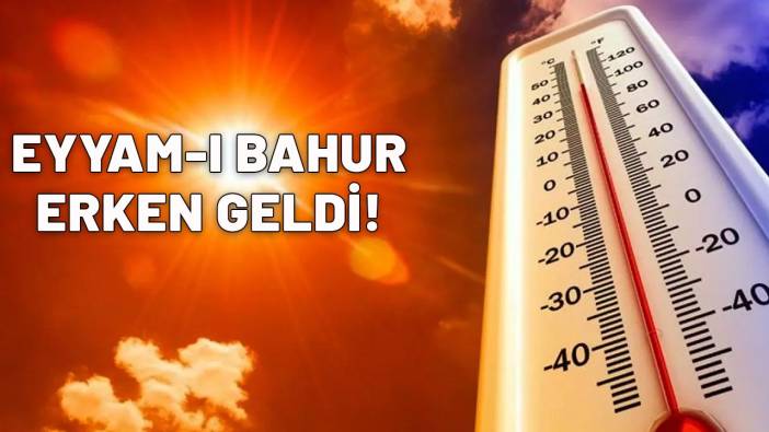 EYYAM-I BAHUR ERKEN GELDİ: Meteoroloji uyardı! Termometreler tavan yapacak