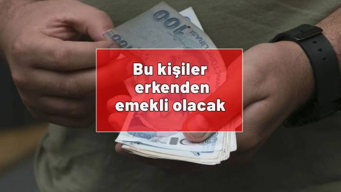 Erken emeklilikte yeni gelişme! Bu kişiler erkenden emekli olacak
