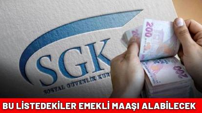 SGK TEK TEK DUYURDU! Bu listede olanlar emekli maaşı alabilecek