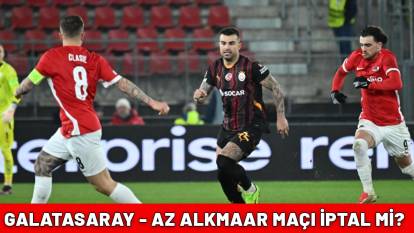 Galatasaray - AZ Alkmaar maçı iptal edilecek mi? Galatasaray - Az Alkmaar maçı iptal mi?