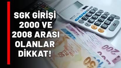 2000-2001-2002-2003-2004-200-2006-2007-2008 arasında SGK girişiniz varsa emeklilik tamam!