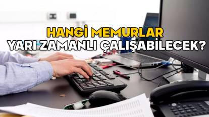 MEMURLAR YARI ZAMANLI ÇALIŞABİLECEK Mİ? Hangi memurlar yarı zamanlı çalışabilecek?