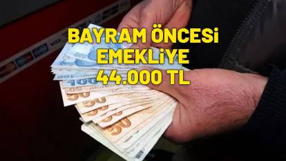 RESMEN BAŞLADI | Bayram öncesi sadece emekliye özel 44.000 TL