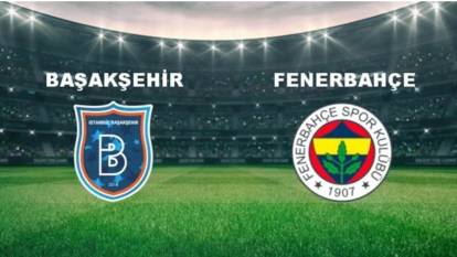 BAŞAKŞEHİR-FENERBAHÇE MAÇI CANLI İZLE | Başakşehir-Fenerbahçe maçı ne zaman, saat kaçta, hangi kanalda? (Muhtemel 11’ler)