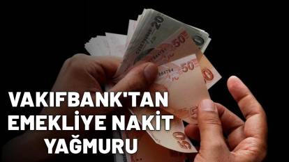 VAKIFBANK'TAN EMEKLİYE NAKİT YAĞMURU: 27 Bin TL’ye kadar ödeme fırsatı!