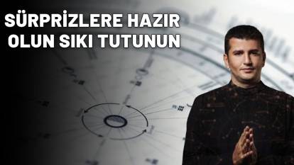 SÜRPRİZLERE HAZIR OLUN SIKI TUTUNUN: Bugün farklı bir şeyler olacak!